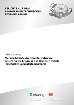 Merkmalbasiertes Nutzerunterstützungssystem für die Erfassung von Bauteilen mittels industrieller Computertomographie. von Sawczyn,  Nikolas, Uhlmann,  Eckart