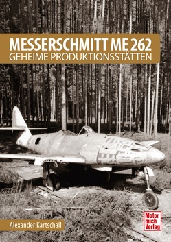 Messerschmitt Me 262 – Geheime Produktionsstätten von Kartschall,  Alexander