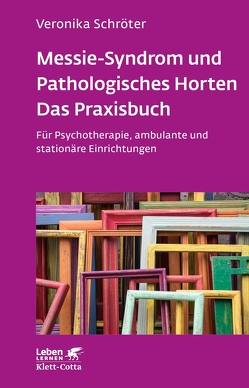 Messie-Syndrom und Pathologisches Horten – Das Praxisbuch (Leben Lernen, Bd. 332) von Schröter,  Veronika