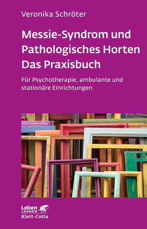 Messie-Syndrom und Pathologisches Horten – Das Praxisbuch (Leben Lernen, Bd. 332) von Schröter,  Veronika