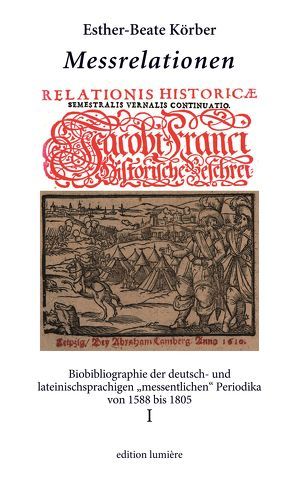 Messrelationen. Biobibliographie der deutsch- und lateinischsprachigen „messentlichen“ Periodika von 1588 bis 1805. Bd. I von Körber,  Esther-Beate