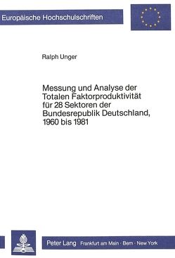 Messung und Analyse der Totalen Faktorproduktivität für 28 Sektoren der Bundesrepublik Deutschland, 1960 bis 1981 von Unger,  Ralph
