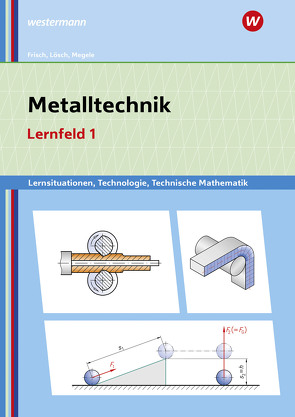 Metalltechnik Lernsituationen, Technologie, Technische Mathematik von Büchele,  Manfred, Frisch,  Heinz, Lösch,  Erwin, Renner,  Erich