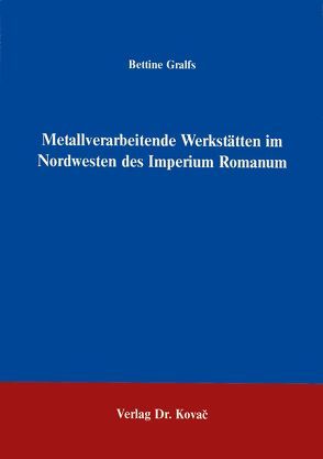 Metallverarbeitende Werkstätten im Nordwesten des Imperium Romanum von Gralfs,  Bettine