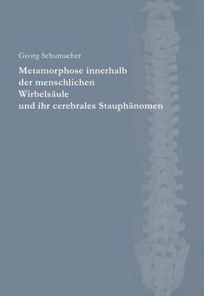 Metamorphose innerhalb der menschlichen Wirbelsäule und ihr cerebrales Stauphänomen von Schumacher,  Georg