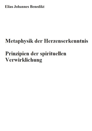 Metaphysik der Herzenserkenntnis von Benedikt,  Elias Johannes