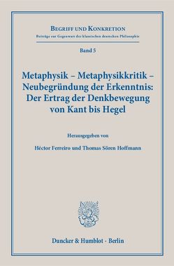 Metaphysik – Metaphysikkritik – Neubegründung der Erkenntnis: Der Ertrag der Denkbewegung von Kant bis Hegel. von Ferreiro,  Héctor, Hoffmann,  Thomas Sören
