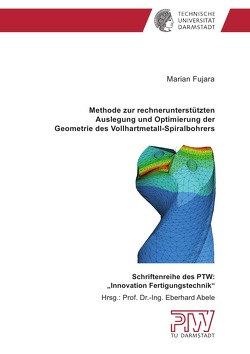 Methode zur rechnerunterstützten Auslegung und Optimierung der Geometrie des Vollhartmetall-Spiralbohrers von Fujara,  Marian