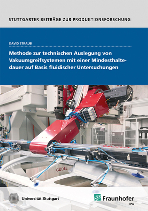 Methode zur technischen Auslegung von Vakuumgreifsystemen mit einer Mindesthaltedauer auf Basis fluidischer Untersuchungen. von Straub,  David