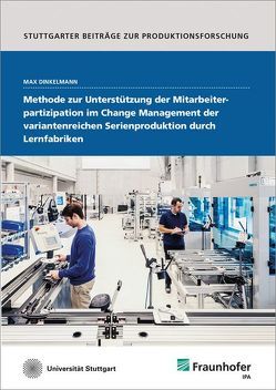 Methode zur Unterstützung der Mitarbeiterpartizipation im Change Management der variantenreichen Serienproduktion durch Lernfabriken. von Dinkelmann,  Max