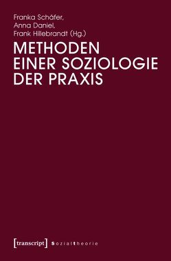 Methoden einer Soziologie der Praxis von Daniel,  Anna, Hillebrandt,  Frank, Schäfer,  Franka