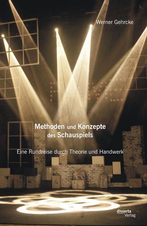 Methoden und Konzepte des Schauspiels: Eine Rundreise durch Theorie und Handwerk von Gehrcke,  Werner