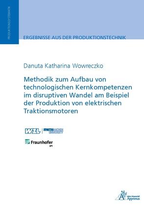 Methodik zum Aufbau von technologischen Kernkompetenzen im disruptiven Wandel am Beispiel der Produktion von elektrischen Traktionsmotoren von Wowreczko,  Danuta Katharina