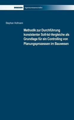 Methodik zur Durchführung Konsistenter Soll-Ist-Vergleiche als Grundlage für ein Controlling von Planungsprozessen im Bauwesen von Hofmann,  Stephan