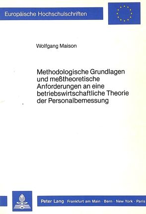 Methodologische Grundlagen und messtheoretische Anforderungen an eine betriebswirtschaftliche Theorie der Personalbemessung von Maison,  Wolfgang R.
