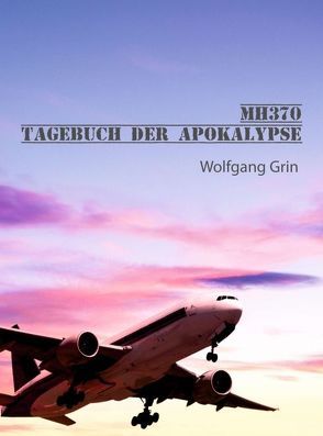 MH370 – Tagebuch der Apokalypse von Grin,  Wolfgang