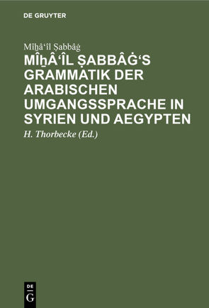 Mîẖâ’îl Ṣabbâġ’s Grammatik der arabischen Umgangssprache in Syrien und Aegypten von Ṣabbâġ,  Mîẖâ'îl, Thorbecke,  H.