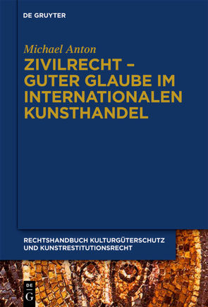 Michael Anton: Handbuch Kulturgüterschutz und Kunstrestitutionsrecht / Zivilrecht – Guter Glaube im internationalen Kunsthandel von Anton,  Michael