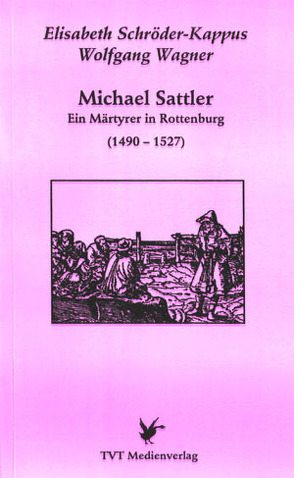 Michael Sattler – ein Märtyrer in Rottenburg von Schröder-Kappus,  Elisabeth, Wagner,  Wolfgang