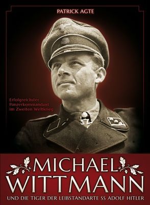 Michael Wittmann – Erfolgreichster Panzerkommandant des Zweiten Weltkrieges von Agte,  Patrick
