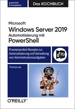 Microsoft Windows Server 2019 Automatisierung mit PowerShell – Das Kochbuch von Haselier,  Rainer G., Lee,  Thomas