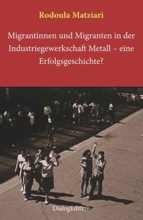 Migrantinnen und Migranten in der Industriegewerkschaft Metall: eine Erfolgsgeschichte? von Matziari,  Rodoula