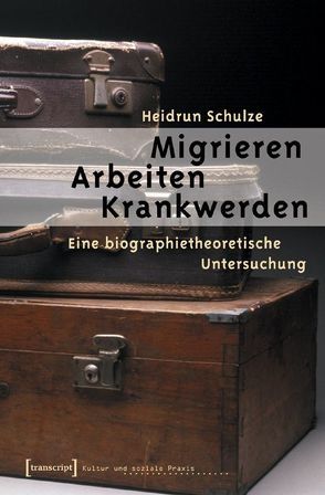 Migrieren – Arbeiten – Krankwerden von Schulze,  Heidrun
