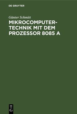 Mikrocomputertechnik mit dem Prozessor 8085 A von Schmitt,  Günter