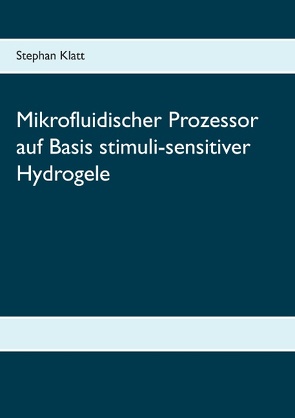 Mikrofluidischer Prozessor auf Basis stimuli-sensitiver Hydrogele von Klatt,  Stephan