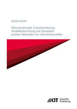 Mikrostrukturelle Charakterisierung, Modellentwicklung und Simulation poröser Elektroden für Lithiumionenzellen von Ender,  Moses