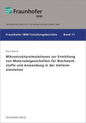 Mikrostruktursimulationen zur Ermittlung von Materialeigenschaften für Blechwerkstoffe und Anwendung in der Umformsimulation. von Baiker,  Maria