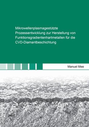 Mikrowellenplasmagestützte Prozessentwicklung zur Herstellung von Funktionsgradientenhartmetallen für die CVD-Diamantbeschichtung von Mee,  Manuel