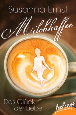 Milchkaffee – Das Glück der Liebe von Ernst,  Susanna