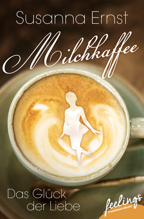 Milchkaffee – Das Glück der Liebe von Ernst,  Susanna