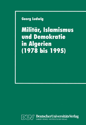 Militär, Islamismus und Demokratie in Algerien (1978 bis 1995) von Ludwig,  Georg