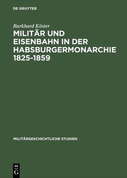 Militär und Eisenbahn in der Habsburgermonarchie 1825–1859 von Köster,  Burkhard
