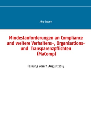 Mindestanforderungen an Compliance und weitere Verhaltens-, Organisations- und Transparenzpflichten (MaComp) von Gogarn,  Jörg, JG BC Projekt & Service GmbH
