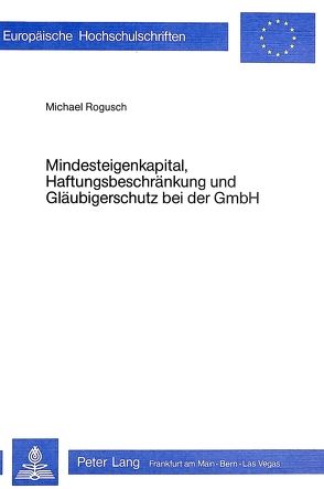 Mindesteigenkapital, Haftungsbeschränkung und Gläubigerschutz bei der GmbH von Rogusch,  Michael