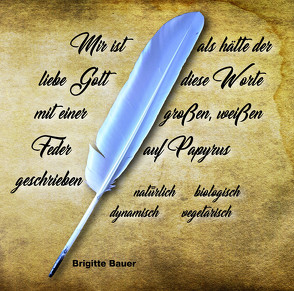 Mir ist als hätte der liebe Gott diese Worte mit einer großen, weißen Feder auf Papyrus geschrieben von Bauer,  Brigitte