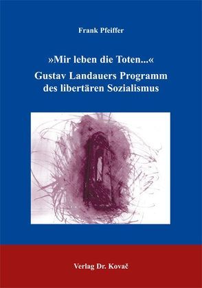 „Mir leben die Toten…“: Gustav Landauers Programm des libertären Sozialismus von Pfeiffer,  Frank