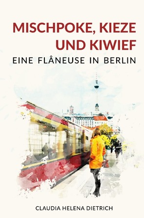 Mischpoke, Kieze und Kiwief – Eine Flâneuse in Berlin von Dietrich,  Claudia Helena