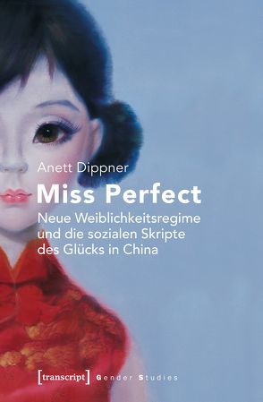 Miss Perfect – Neue Weiblichkeitsregime und die sozialen Skripte des Glücks in China von Dippner,  Anett