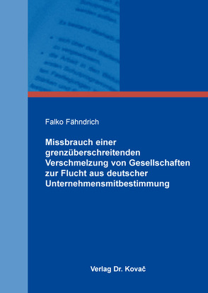 Missbrauch einer grenzüberschreitenden Verschmelzung von Gesellschaften zur Flucht aus deutscher Unternehmensmitbestimmung von Fähndrich,  Falko