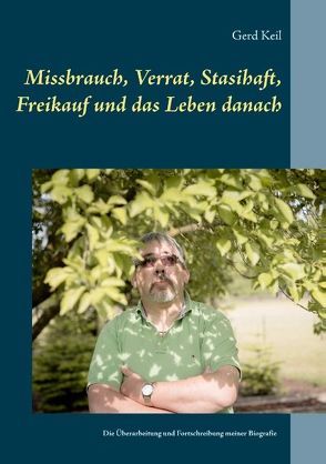 Missbrauch, Verrat, Stasihaft, Freikauf und das Leben danach von Keil,  Gerd