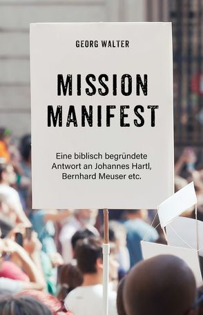 Mission Manifest – Eine biblisch begründete Antwort an Johannes Hartl, Bernhard Meuser etc. von Walter,  Georg