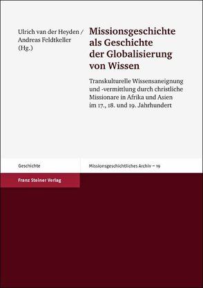 Missionsgeschichte als Geschichte der Globalisierung von Wissen von Feldtkeller,  Andreas, Heyden,  Ulrich van der