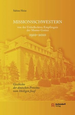 Missionsschwestern von der Unbefleckten Empfängnis der Mutter Gottes 1910-2010 von Heise,  Sabine