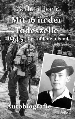 Mit 16 in der Todeszelle – 1945 – Gestohlene Jugend – Autobiografie von Joch,  Gerhard