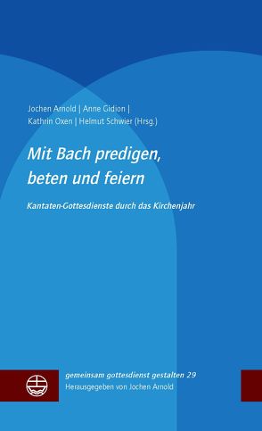 Mit Bach predigen, beten und feiern von Arnold,  Jochen, Gidion,  Anne, Oxen,  Kathrin, Schwier,  Helmut