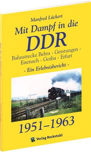 Mit Dampf in die DDR – Bahnstrecke Bebra – Gerstungen – Eisenach – Gotha – Erfurt von 1951-1963 von Lückert,  Manfred, Rockstuhl,  Harald
